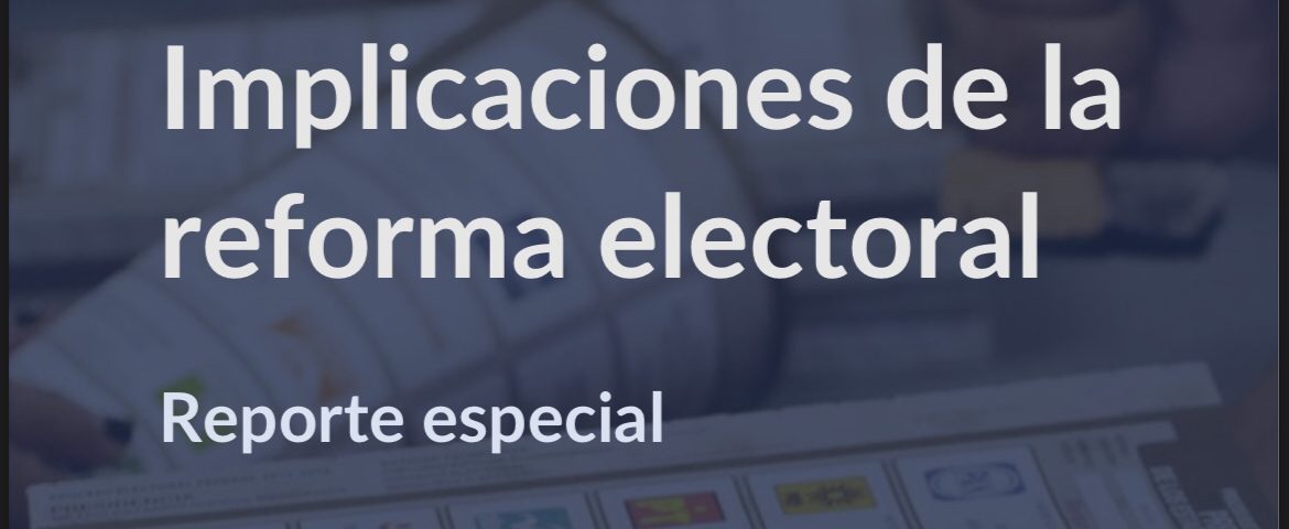 Reporte especial: Implicaciones de la reforma electoral | Integralia Consultores