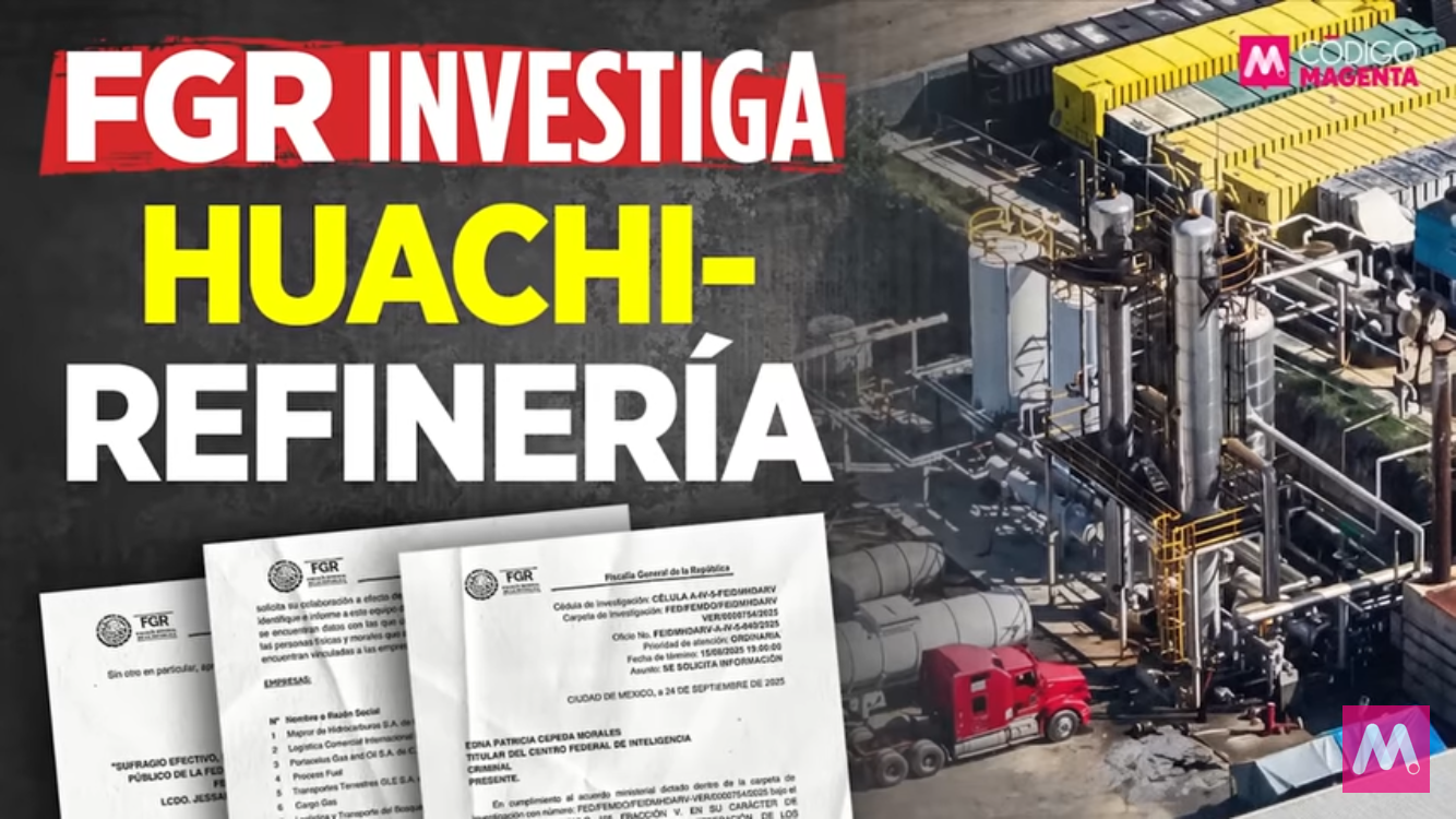 FGR investiga «Huachi-Refinería» | Código Magenta #INFOPOLÍTICA